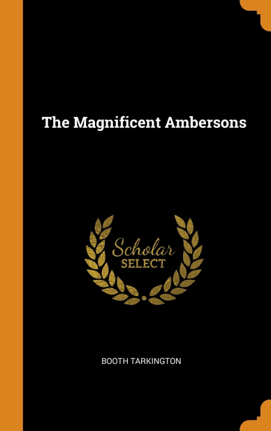 The Magnificent Ambersons by Booth Tarkington The Magnificent Ambersons by Booth Tarkington